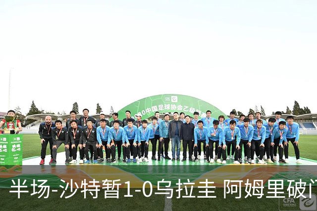 半场-沙特暂1-0乌拉圭 阿姆里破门比尼亚斯失良机穆斯莱拉神扑